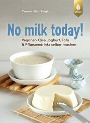 No milk today! Veganen Käse, Joghurt, Tofu & Pflanzendrinks selbermachen