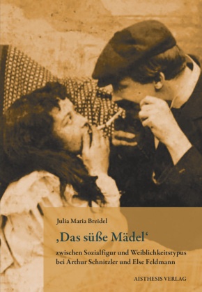 ,Das süße Mädel' zwischen Sozialfigur und Weiblichkeitstypus bei Arthur Schnitzler und Else Feldmann