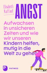 Angst - Aufwachsen in unsicheren Zeiten und wie wir unseren Kindern helfen, mutig in die Welt zu gehen