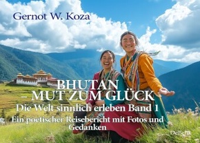 Bhutan - Mut zum Glück - Die Welt sinnlich erleben Band 1 - Ein poetischer Reisebericht mit Fotos und Gedanken