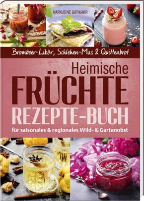 Heimische Früchte - Rezepte-Buch für saionales & regionales Wild- und Gartenobst