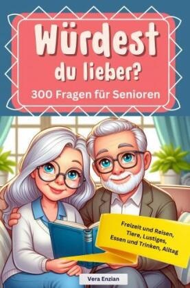Würdest du lieber - 300 Fragen für Senioren - Freizeit und Reisen, Tiere, Lustiges, Essen und Trinken, Alltag