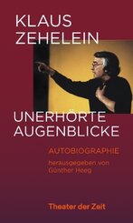 Klaus Zehelein. Unerh&ouml;rte Augenblicke
