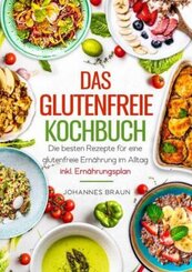 Das glutenfreie Kochbuch - Die besten Rezepte für eine glutenfreie Ernährung im Alltag inkl. Ernährungsplan