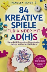 84 kreative Spiele f&uuml;r Kinder mit AD(H)S: Starke Gef&uuml;hle meistern, Konzentration steigern und Lernerfolg f&ouml;rdern