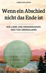 Wenn ein Abschied nicht das Ende ist - Geschichten, die Trost spenden, das Herz ber&uuml;hren und Hoffnung schenken.