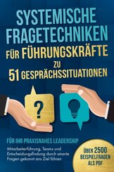 Systemische Fragetechniken f&uuml;r F&uuml;hrungskr&auml;fte zu 51 Gespr&auml;chssituationen - F&uuml;r Ihr praxisnahes Leadership