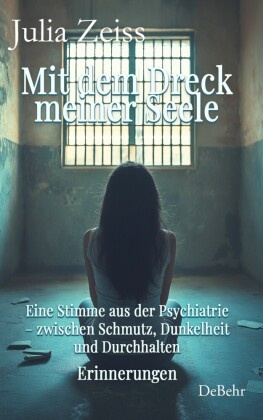 Mit dem Dreck meiner Seele und der Kraft meines Herzens - Eine Stimme aus der Psychiatrie - zwischen Schmutz, Dunkelheit