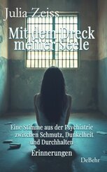 Mit dem Dreck meiner Seele und der Kraft meines Herzens - Eine Stimme aus der Psychiatrie - zwischen Schmutz, Dunkelheit