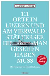 111 Orte in Luzern und am Vierwaldst&auml;ttersee, die man gesehen haben muss