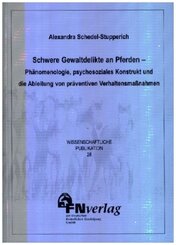 Schwere Gewaltdelikte an Pferden - Phänomenologie, psychosoziales Konstrukt und die Ableitung von präventiven Verhaltens