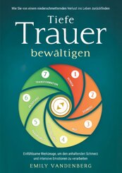 Tiefe Trauer bew&auml;ltigen - Wie Sie von einem niederschmetternden Verlust ins Leben zur&uuml;ckfinden