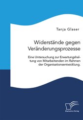 Widerstände gegen Veränderungsprozesse. Eine Untersuchung zur Erwartungshaltung von Mitarbeitenden im Rahmen der Organis