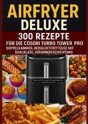 Airfryer Deluxe: 300 Rezepte f&uuml;r die COSORI Turbo Tower Pro - Doppelkammmer-Hei&szlig;luftfritteuse mit DualBlaze, Keramikbeschichtung