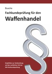Fachkundeprüfung Waffenhandel Praxiswissen zum Waffenrecht für Prüfung und Betrieb - Lehrbuch zur Vorbereitung auf den r
