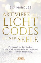 AKTIVIERE DIE LICHTCODES DEINER SEELE: Praxisbuch f&uuml;r den Einstieg in die 5D-Frequenz & die Verk&ouml;rperung deiner wahren Bestimmung