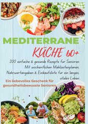 MEDITERRANE K&Uuml;CHE 60+ 200 einfache & gesunde Rezepte f&uuml;r Senioren(Ein liebevolles Geschenk f&uuml;r gesundheitsbewusste Senioren)
