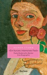 »Ein kurzes intensives Fest«. Paula Modersohn-Becker. Eine Biographie