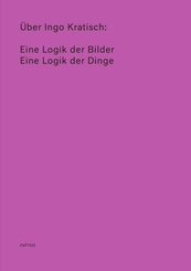 Über Ingo Kratisch: Eine Logik der Bilder; Eine Logik der Dinge