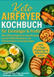 Keto Airfryer Kochbuch f&uuml;r Einsteiger & Profis: &Uuml;ber 200 schnelle Low-Carb-Rezepte aus der Hei&szlig;luftfritteuse zum Fettverbrennen & Energie tanken