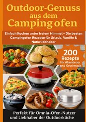 Outdoor-Genuss aus dem Campingofen - 200 Rezepte f&uuml;r Abenteuer und Geschmack Perfekt f&uuml;r Omnia-Ofen-Nutzer und Liebhaber der Outdoork&uuml;che
