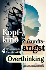 Kopfkino & Zukunftsangst: Wie Du mit vier simplen Achtsamkeitsschritten Overthinking & Gr&uuml;beln sofort stoppst