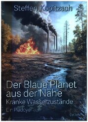 Der blaue Planet aus der Nähe - Kranke Wasserzustände - Ein Plädoyer