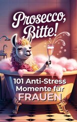 Prosecco bitte! 101 Anti-Stress-Momente f&uuml;r Frauen