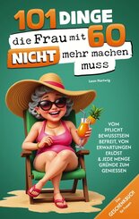 101 Dinge, die du mit 60 endlich nicht mehr machen musst: Das Geschenkbuch f&uuml;r Frauen