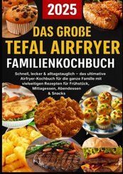 Das gro&szlig;e Tefal Airfryer Familienkochbuch: 300 einfache & gesunde Rezepte f&uuml;r die Hei&szlig;luftfritteuse - perfekt f&uuml;r jeden Tefal Airfryer