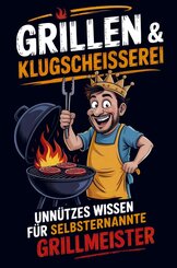 Grillen & Klugschei&szlig;erei - Unn&uuml;tzes Wissen f&uuml;r selbsternannte Grillmeister