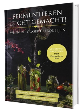 Fermentieren leicht gemacht! Wenn die Gläser überquellen - Von einfach bis exotisch: Natürliche Superfoods haltbar mache