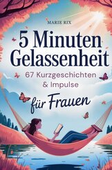 5 Minuten Gelassenheit - 67 Kurzgeschichten & Impulse f&uuml;r Frauen