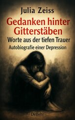 Gedanken hinter Gitterst&auml;ben - Worte aus der tiefen Trauer - Autobiografie einer Depression