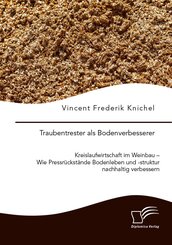 Traubentrester als Bodenverbesserer. Kreislaufwirtschaft im Weinbau - Wie Pressr&uuml;ckst&auml;nde Bodenleben und -struktur nachhaltig verbessern