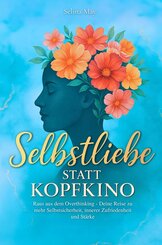 Selbstliebe statt Kopfkino: Raus aus dem Overthinking - Deine Reise zu mehr Selbstsicherheit, innerer Zufriedenheit und St&auml;rke