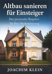 Altbau sanieren f&uuml;r Einsteiger - Der praxisnahe Ratgeber f&uuml;r Ihre Modernisierung