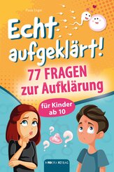 Echt aufgekl&auml;rt! 77 Fragen zur Aufkl&auml;rung f&uuml;r Kinder ab 10: Erste Liebe, gro&szlig;e Gef&uuml;hle, die chaotische Pubert&auml;t - und pl&ouml;tzlich steht alles Kopf?