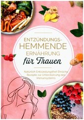 Entz&uuml;ndungshemmende Ern&auml;hrung f&uuml;r Frauen: Nat&uuml;rlich Entz&uuml;ndungsfrei! Ehrliche Rezepte zur Unterst&uuml;tzung des Immunsystems | Das Kochbuch f&uuml;r antientz&uuml;ndliche Ern&auml;hrung