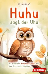 Huhu sagt der Uhu: Ein bezauberndes Kinderbuch mit 40 niedlichen Gedichten &uuml;ber die Tiere des Waldes - F&uuml;r Kinder von 4 bis 8 Jahren