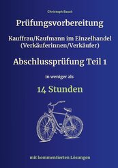 Pr&uuml;fungsvorbereitung Kauffrau/Kaufmann im Einzelhandel (Verk&auml;uferinnen/Verk&auml;ufer) Abschlusspr&uuml;fung Teil 1 in weniger als 14 Stunden