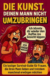 Die Kunst, deinen Mann nicht umzubringen: Ein lustiger Survival-Guide f&uuml;r Frauen, die ihren Mann lieben und trotzdem manchmal erw&uuml;rgen m&ouml;chten