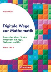 Digitale Wege zur Mathematik - Innovative Ideen f&uuml;r den Unterricht mit Apps, Webtools und Co.