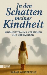 In den Schatten meiner Kindheit: Kindheitstrauma verstehen und &uuml;berwinden - Finde zur&uuml;ck zu Leichtigkeit und Lebensfreude