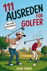 111 Ausreden f&uuml;r Golfer - Das augenzwinkernde Geschenk mit legend&auml;ren Erkl&auml;rungen f&uuml;r jedes Missgeschick