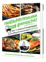 Hei&szlig;luftfritteuse leicht gemacht! &Uuml;ber 100 Einfache & Geniale Rezepte f&uuml;r den Alltag | Das Heissluftfritteuse Kochbuch inkl. Einsteiger Tipps vom Friteusen-Profi (&Uuml;berarbeitete Ausgabe)