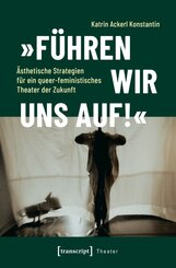 &raquo;F&uuml;hren wir uns auf!&laquo; - &Auml;sthetische Strategien f&uuml;r ein queer-feministisches Theater der Zukunft