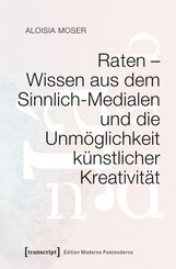 Raten - Wissen aus dem Sinnlich-Medialen und die Unm&ouml;glichkeit k&uuml;nstlicher Kreativit&auml;t