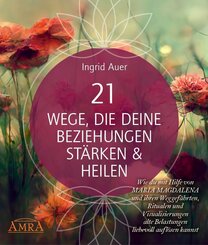 21 WEGE, DIE DEINE BEZIEHUNGEN ST&Auml;RKEN & HEILEN: Wie du mit Hilfe von Maria Magdalena und ihren Weggef&auml;hrten, Ritualen und Visualisierungen alte Belastungen liebevoll aufl&ouml;sen kannst