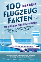 100 Flugzeug-Fakten - Das ultimative Buch f&uuml;r Aviatikfans: Spannende Fakten, Luftfahrtwissen, Community-Highlights und die Zukunft der Luftfahrt